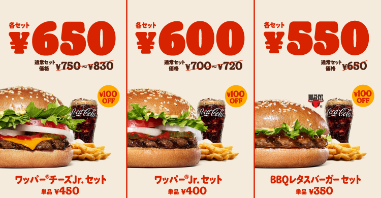 ワッパー®チーズJr.セット￥650 ワッパー®Jr.セット￥600 スモーキーテリヤキバーガーセット￥550