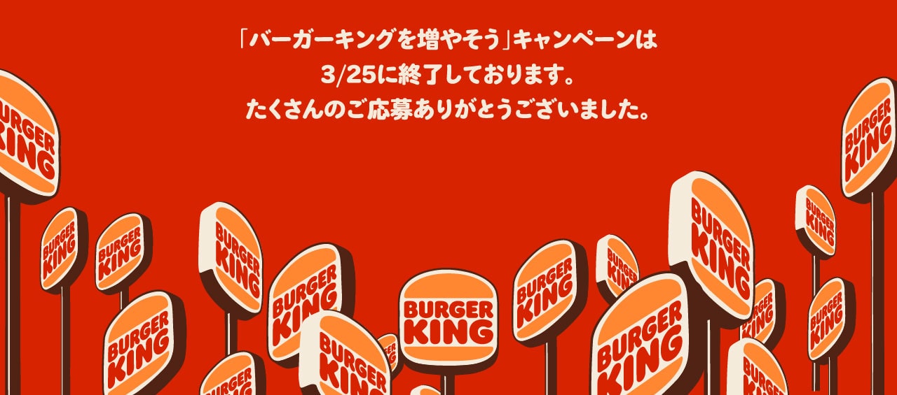 「バーガーキングを増やそう」キャンペーンは3/25に終了しております。たくさんのご応募ありがとうございました。