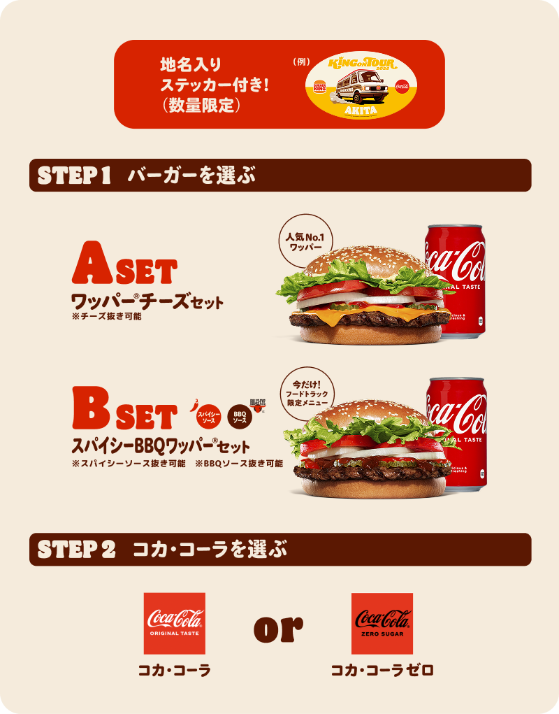 知名入りステッカー付き！（数量限定）　STEP1 バーガーを選ぶ　ASET ワッパー®チーズセット※チーズ抜き可能　人気No.1ワッパー　BSET スパイシーBBQワッパー®セット※スパイシーソース抜き可能※BBQソース抜き可能　STEP2 コカ・コーラ®を選ぶ　コカ・コーラ® or コカ・コーラ®ゼロ