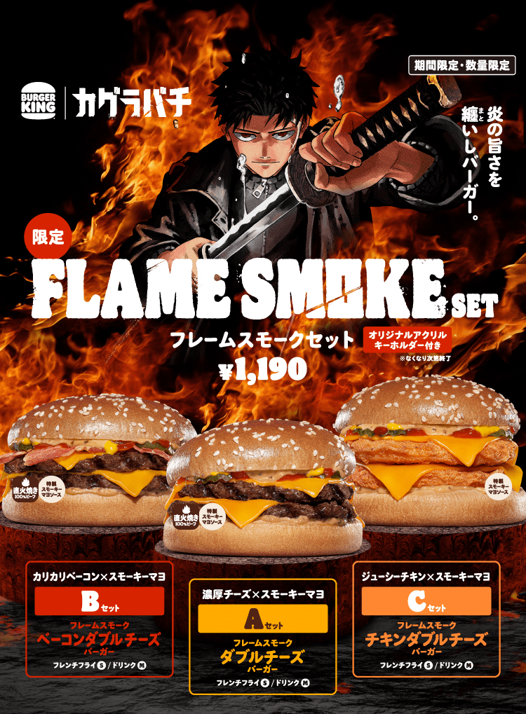 期間限定・数量限定　炎の旨さを纏いしバーガー。限定FLAME SMOKE SET フレームスモークセット¥1,190 オリジナルアクリルキーホルダー付き※無くなり次第終了　Aセット：ダブルチーズバーガー、フレンチフライS、ドリンクM　Bセット：ベーコンダブルチーズバーガー、フレンチフライS、ドリンクM　Cセット：チキンダブルチーズバーガー、フレンチフライS、ドリンクM