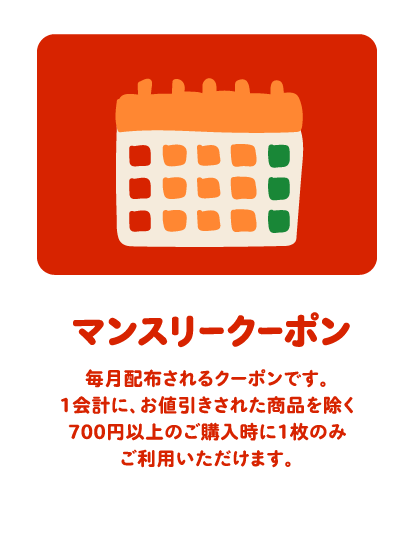マンスリークーポン 毎月配布されるクーポンです。1会計に、お値引きされた商品を除く700円以上のご購入時に1枚のみご利用いただけます。