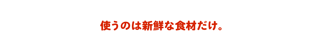 使うのは新鮮な食材だけ。