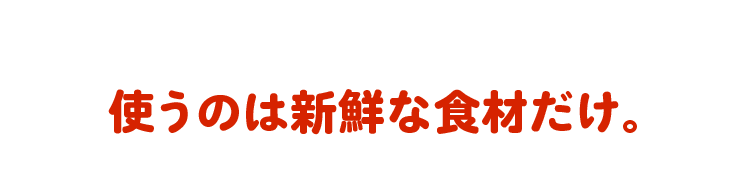 使うのは新鮮な食材だけ。